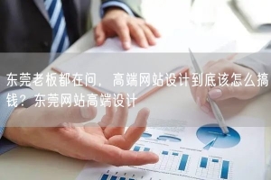 东莞老板都在问，高端网站设计到底该怎么搞钱？东莞网站高端设计
