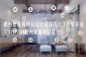 德州老板搞网站设计总踩坑？3招帮你省下10万块|德州高端网站设计